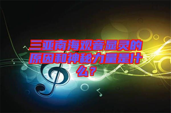 三亞南海觀音顯靈的原因和神秘力量是什么？
