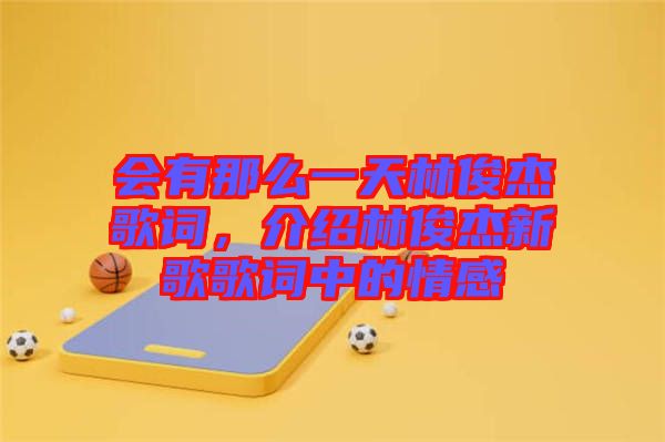 會(huì)有那么一天林俊杰歌詞，介紹林俊杰新歌歌詞中的情感