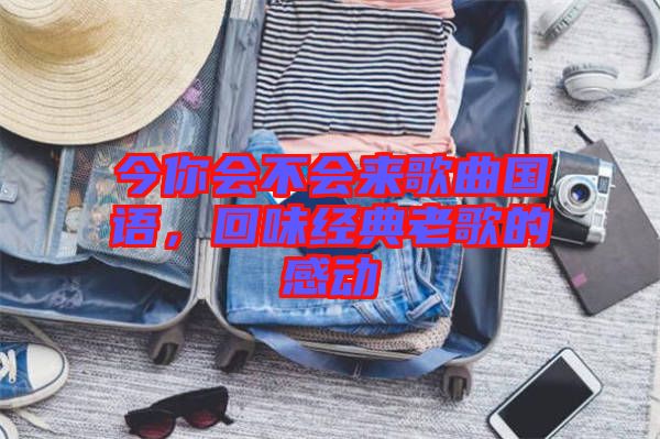 今你會不會來歌曲國語，回味經(jīng)典老歌的感動