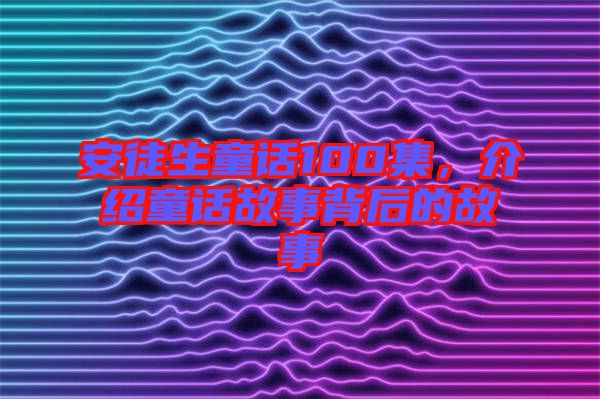 安徒生童話100集，介紹童話故事背后的故事