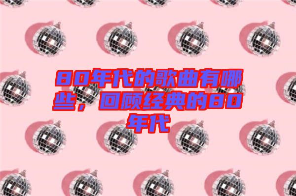 80年代的歌曲有哪些，回顧經(jīng)典的80年代