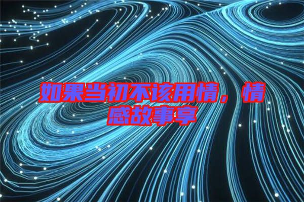 如果當(dāng)初不該用情，情感故事享