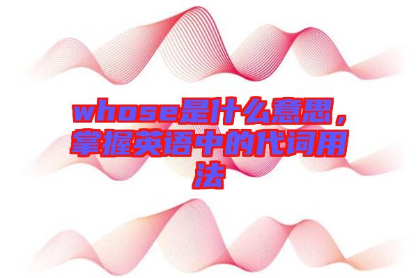 whose是什么意思，掌握英語中的代詞用法