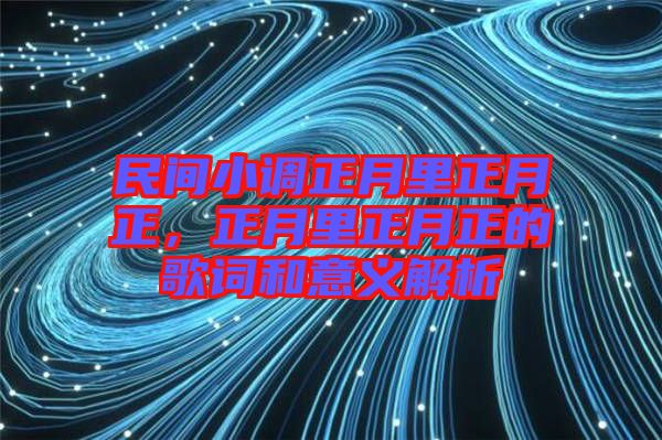 民間小調(diào)正月里正月正，正月里正月正的歌詞和意義解析