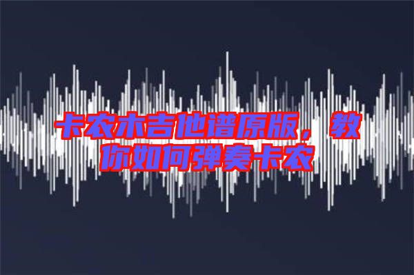 卡農(nóng)木吉他譜原版，教你如何彈奏卡農(nóng)