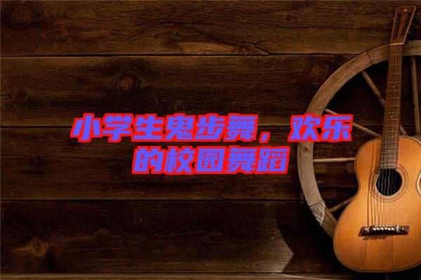 小學(xué)生鬼步舞，歡樂的校園舞蹈
