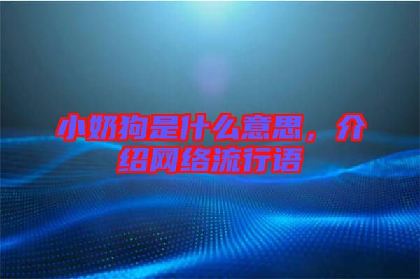 小奶狗是什么意思，介紹網(wǎng)絡(luò)流行語