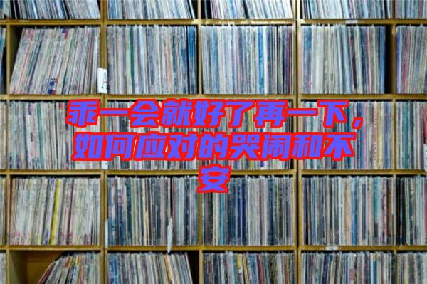 乖一會(huì)就好了再一下，如何應(yīng)對(duì)的哭鬧和不安