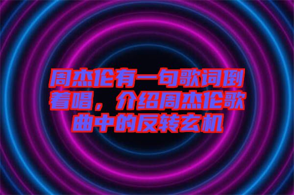 周杰倫有一句歌詞倒著唱，介紹周杰倫歌曲中的反轉玄機