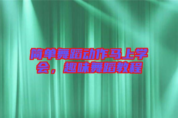 簡單舞蹈動作馬上學(xué)會，趣味舞蹈教程