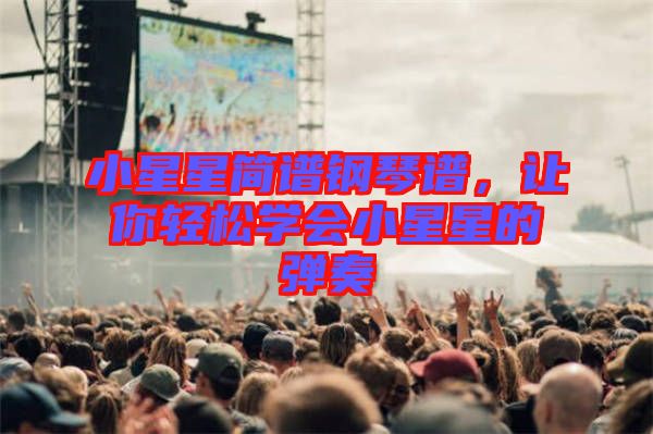 小星星簡譜鋼琴譜，讓你輕松學(xué)會小星星的彈奏