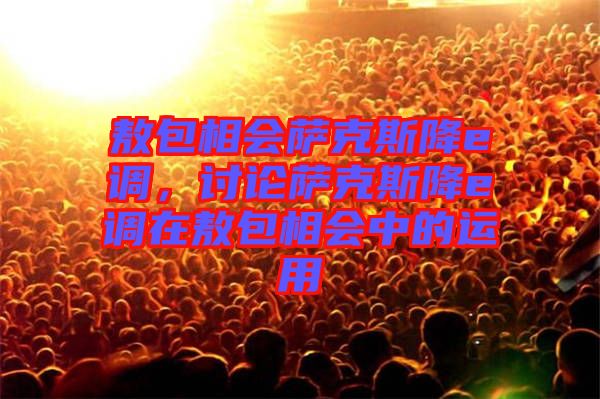 敖包相會薩克斯降e調(diào)，討論薩克斯降e調(diào)在敖包相會中的運用