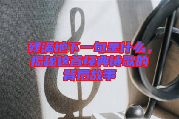 殘滿地下一句是什么，揭秘這首經(jīng)典詩歌的背后故事