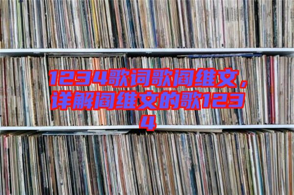 1234歌詞歌閻維文，詳解閻維文的歌1234