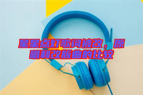 星星點燈歌詞被改，原唱和改版曲的比較
