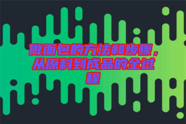 做面包的方法和步驟，從原料到成品的全過(guò)程