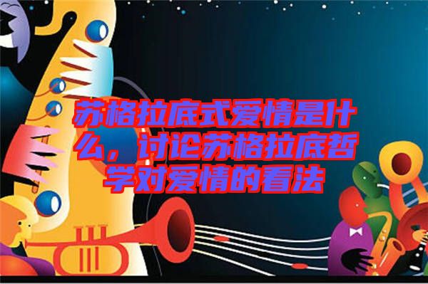 蘇格拉底式愛情是什么，討論蘇格拉底哲學(xué)對(duì)愛情的看法