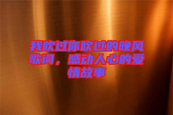 我吹過你吹過的晚風(fēng)歌詞，感動(dòng)人心的愛情故事