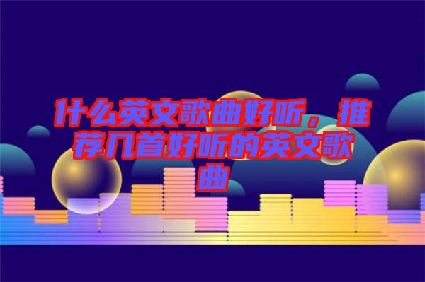 什么英文歌曲好聽(tīng)，推薦幾首好聽(tīng)的英文歌曲