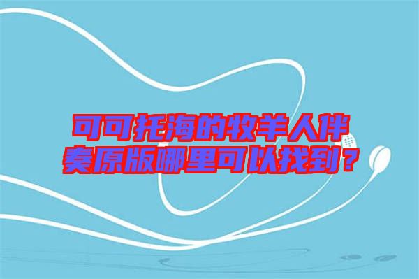 可可托海的牧羊人伴奏原版哪里可以找到？