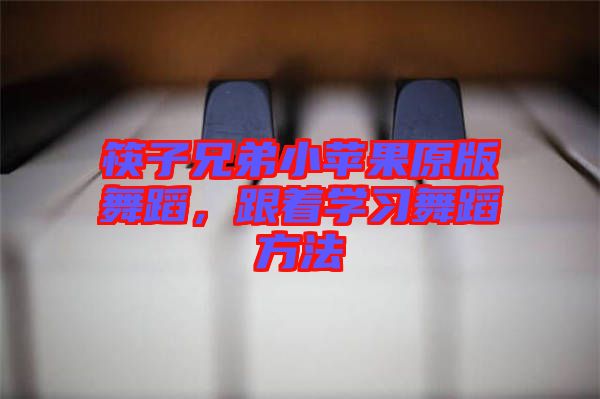 筷子兄弟小蘋果原版舞蹈，跟著學習舞蹈方法