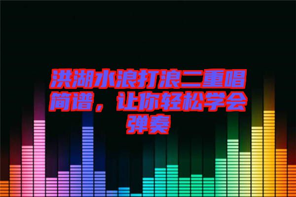 洪湖水浪打浪二重唱簡譜，讓你輕松學(xué)會彈奏