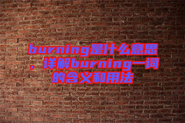 burning是什么意思，詳解burning一詞的含義和用法