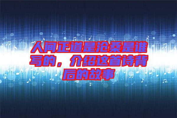 人間正道是滄桑是誰寫的，介紹這首詩背后的故事