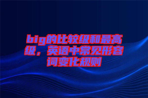 big的比較級和最高級，英語中常見形容詞變化規(guī)則