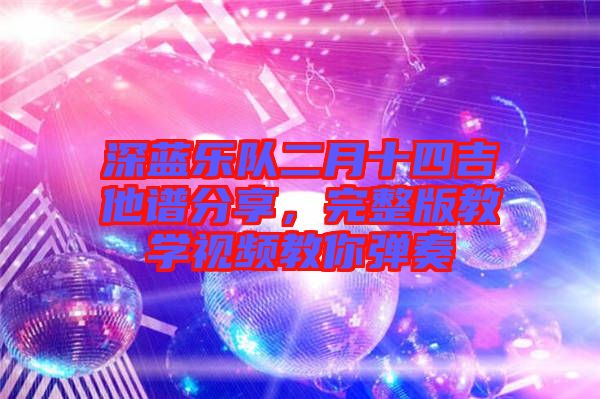 深藍(lán)樂隊(duì)二月十四吉他譜分享，完整版教學(xué)視頻教你彈奏