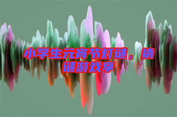 小學(xué)生元宵節(jié)燈謎，猜謎游戲享