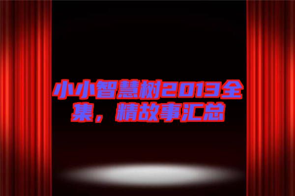 小小智慧樹2013全集，精故事匯總