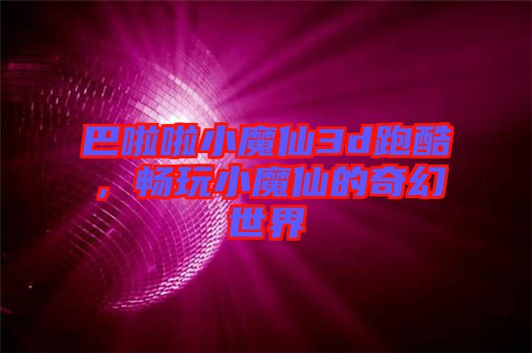 巴啦啦小魔仙3d跑酷，暢玩小魔仙的奇幻世界