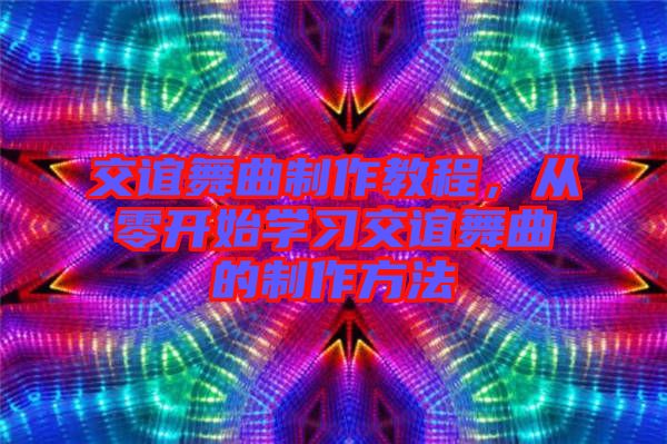 交誼舞曲制作教程，從零開始學(xué)習(xí)交誼舞曲的制作方法