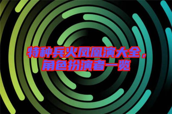 特種兵火鳳凰演大全，角色扮演者一覽