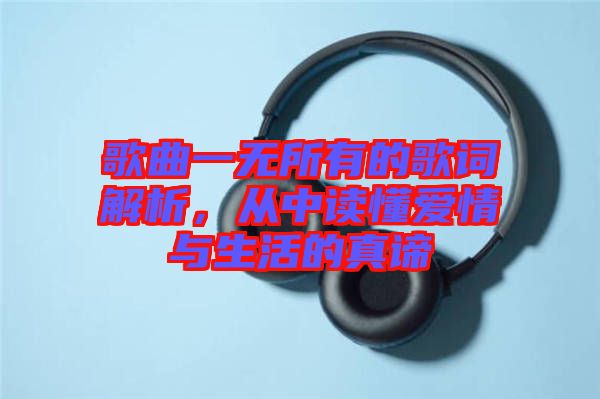 歌曲一無所有的歌詞解析，從中讀懂愛情與生活的真諦