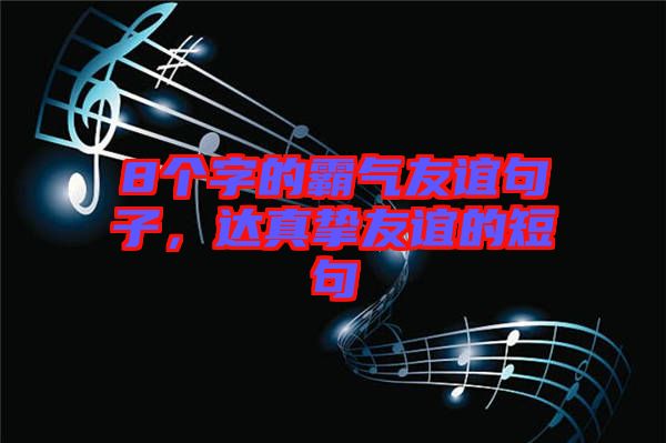 8個(gè)字的霸氣友誼句子，達(dá)真摯友誼的短句
