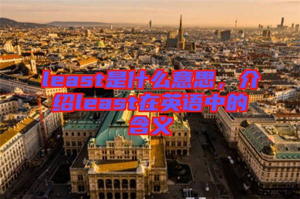 least是什么意思，介紹least在英語中的含義