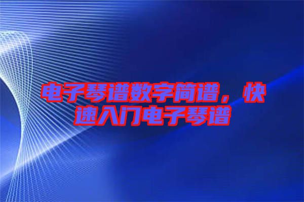 電子琴譜數(shù)字簡(jiǎn)譜，快速入門(mén)電子琴譜