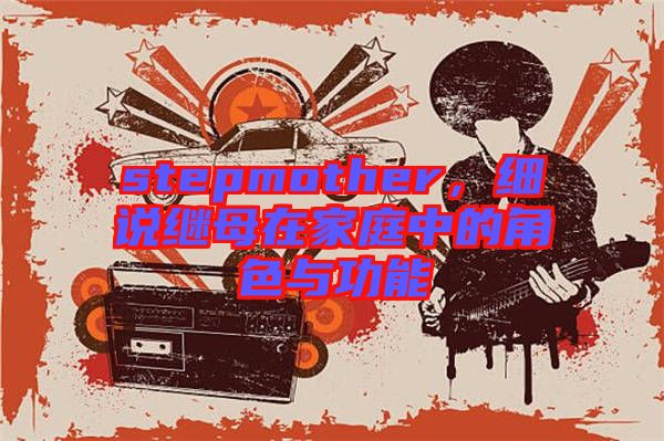 stepmother，細(xì)說(shuō)繼母在家庭中的角色與功能