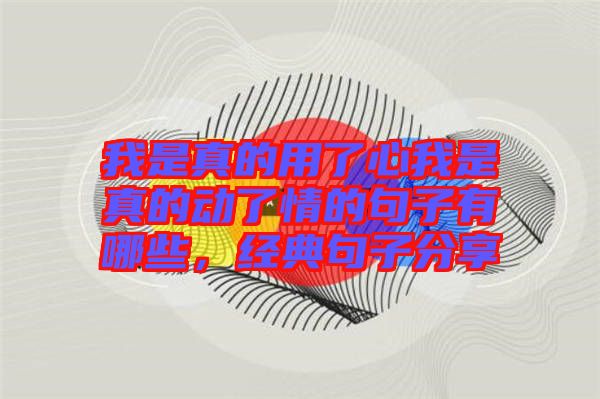 我是真的用了心我是真的動了情的句子有哪些，經(jīng)典句子分享