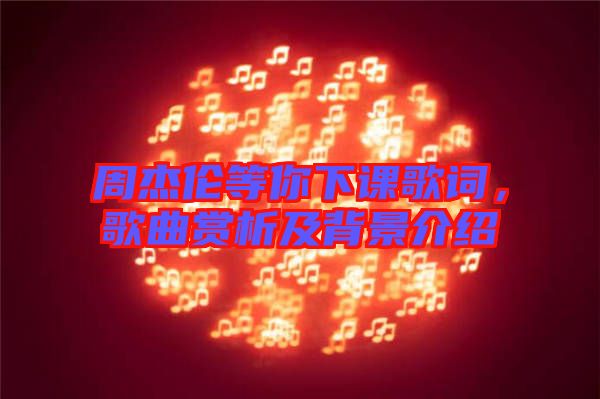 周杰倫等你下課歌詞，歌曲賞析及背景介紹