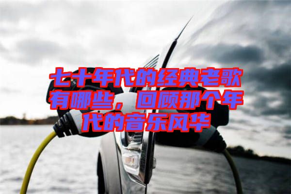 七十年代的經(jīng)典老歌有哪些，回顧那個年代的音樂風(fēng)華