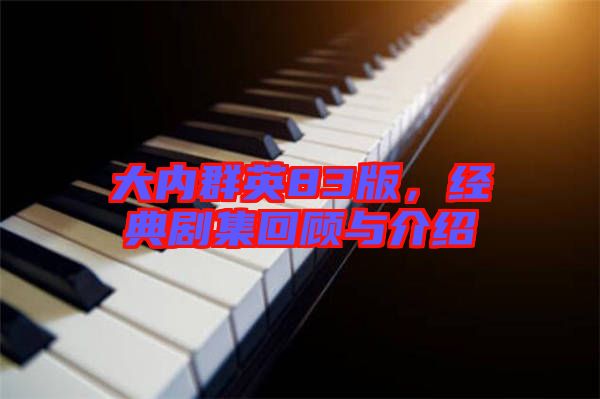 大內(nèi)群英83版，經(jīng)典劇集回顧與介紹