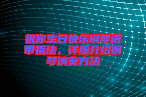 祝你生日快樂鋼琴譜帶指法，詳細(xì)介紹鋼琴演奏方法