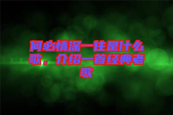 何必情深一往是什么歌，介紹一首經(jīng)典老歌