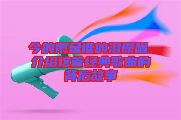 今的雨是誰的淚原唱，介紹這首經(jīng)典歌曲的背后故事