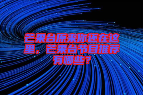 芒果臺(tái)原來你還在這里，芒果臺(tái)節(jié)目推薦有哪些？