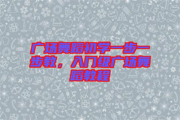 廣場(chǎng)舞蹈初學(xué)一步一步教，入門級(jí)廣場(chǎng)舞蹈教程