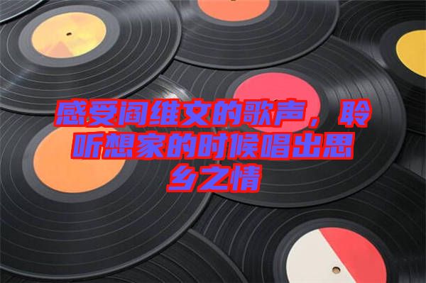 感受閻維文的歌聲，聆聽(tīng)想家的時(shí)候唱出思鄉(xiāng)之情